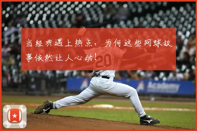 当经典遇上热点，为何这些网球故事依然让人心动！
