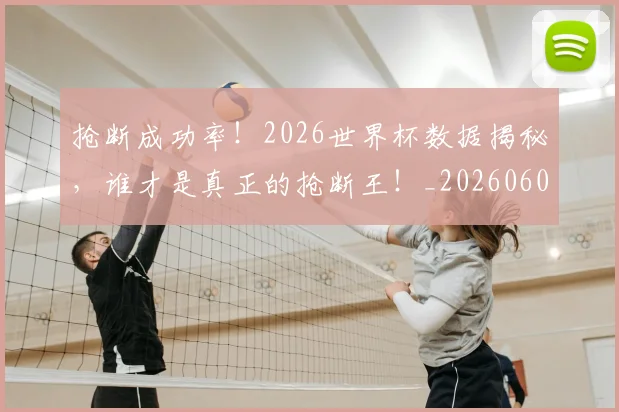 抢断成功率！2026世界杯数据揭秘，谁才是真正的抢断王！_20260605165923