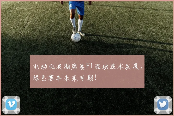 电动化浪潮席卷F1混动技术发展,绿色赛车未来可期!