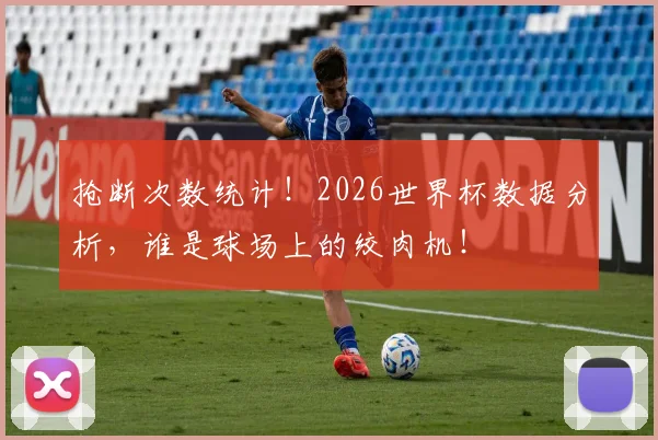 抢断次数统计！2026世界杯数据分析，谁是球场上的绞肉机！