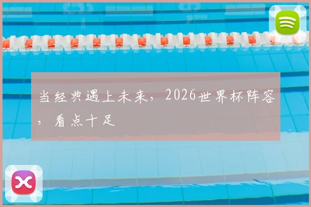 当经典遇上未来，2026世界杯阵容，看点十足