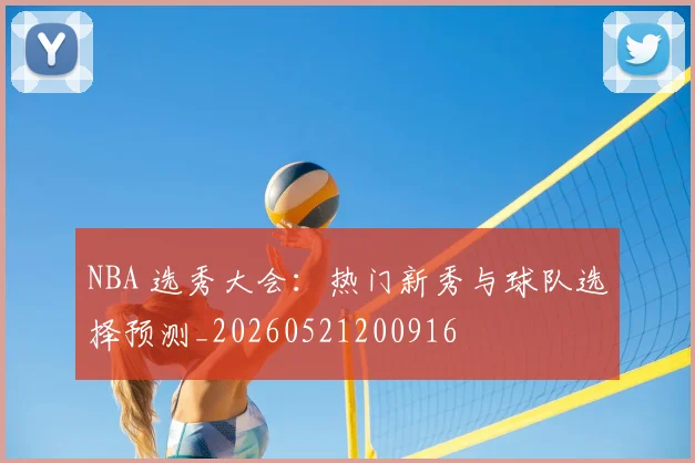 NBA 选秀大会:热门新秀与球队选择预测_20260521200916