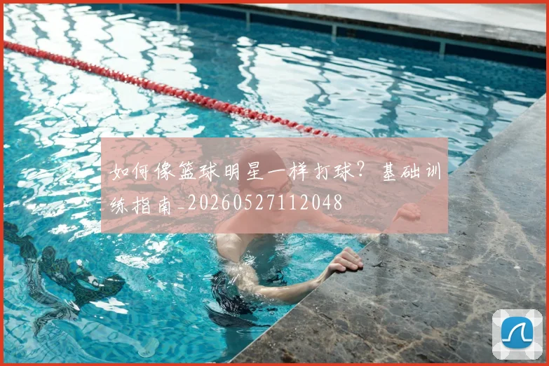 如何像篮球明星一样打球？基础训练指南_20260527112048