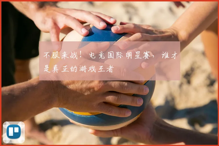 不服来战！电竞国际明星赛，谁才是真正的游戏王者