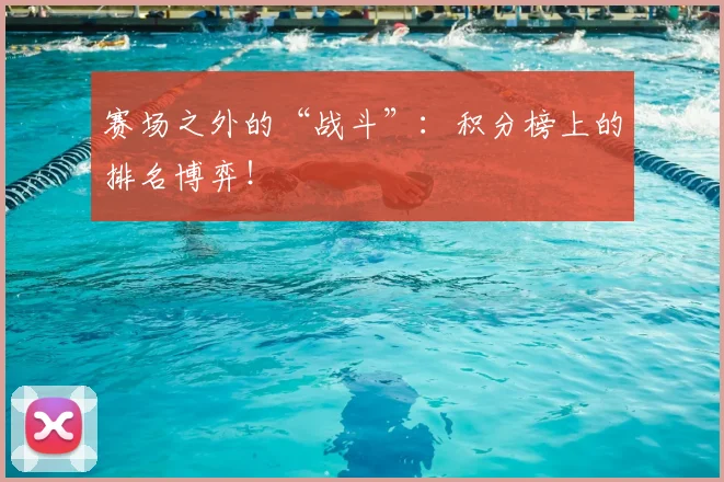 赛场之外的“战斗”：积分榜上的排名博弈！