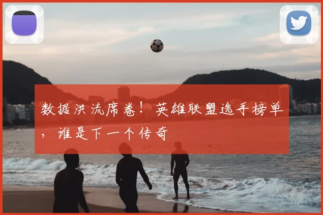 数据洪流席卷！英雄联盟选手榜单，谁是下一个传奇