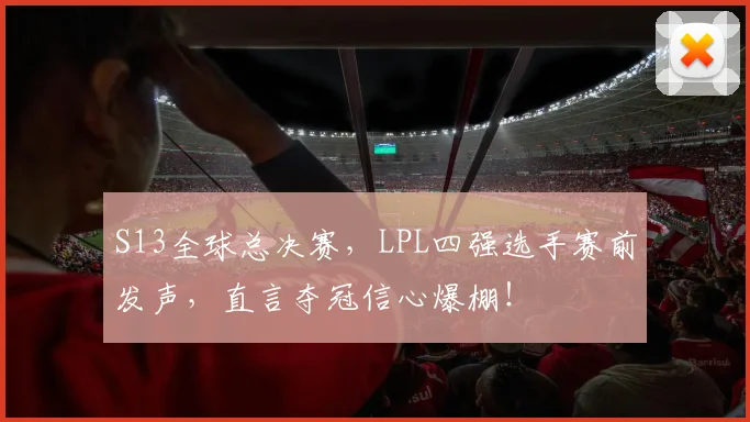 S13全球总决赛，LPL四强选手赛前发声，直言夺冠信心爆棚！