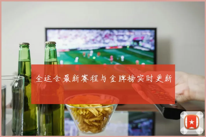 全运会最新赛程与金牌榜实时更新