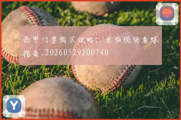 西甲门票购买攻略：亲临现场看球指南_20260529200740