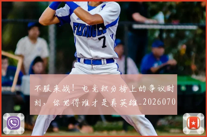 不服来战！电竞积分榜上的争议时刻，你觉得谁才是真英雄_20260702174858