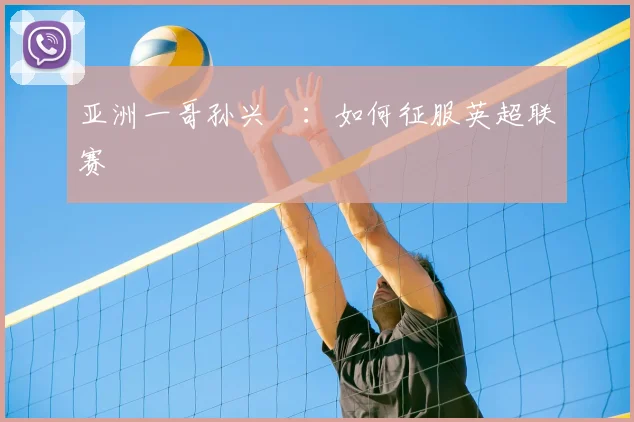 亚洲一哥孙兴慜：如何征服英超联赛