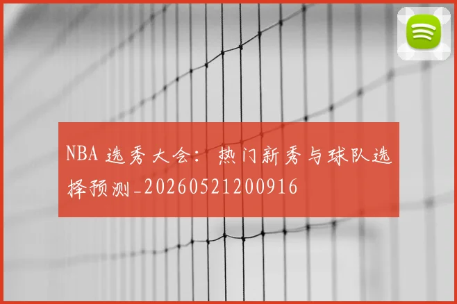 NBA 选秀大会:热门新秀与球队选择预测_20260521200916