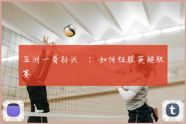 亚洲一哥孙兴慜：如何征服英超联赛