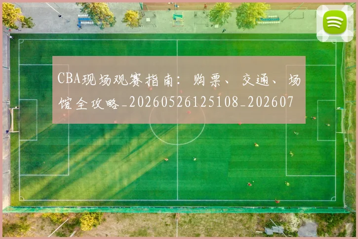 CBA现场观赛指南：购票、交通、场馆全攻略_20260526125108_20260702040349
